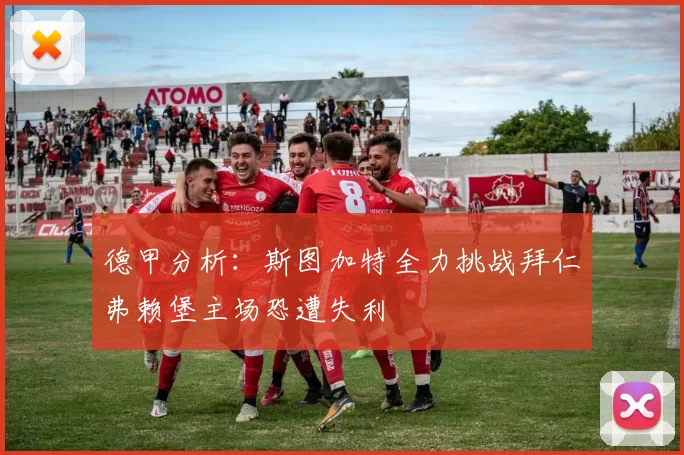 德甲分析：斯图加特全力挑战拜仁弗赖堡主场恐遭失利