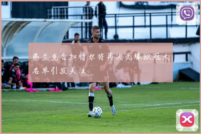 弗兰克告知特尔将再次无缘欧冠大名单引发关注