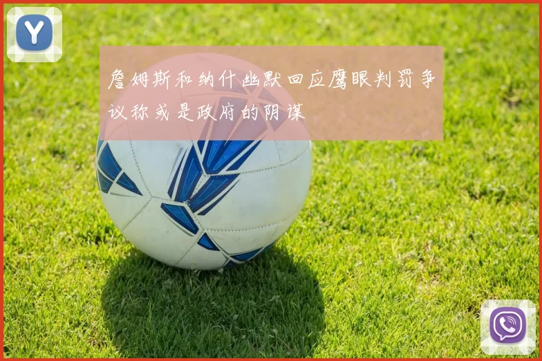 詹姆斯和纳什幽默回应鹰眼判罚争议称或是政府的阴谋