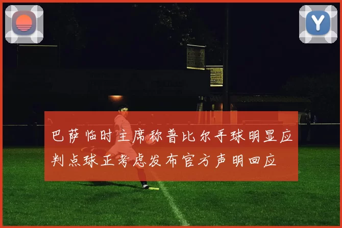 巴萨临时主席称普比尔手球明显应判点球正考虑发布官方声明回应