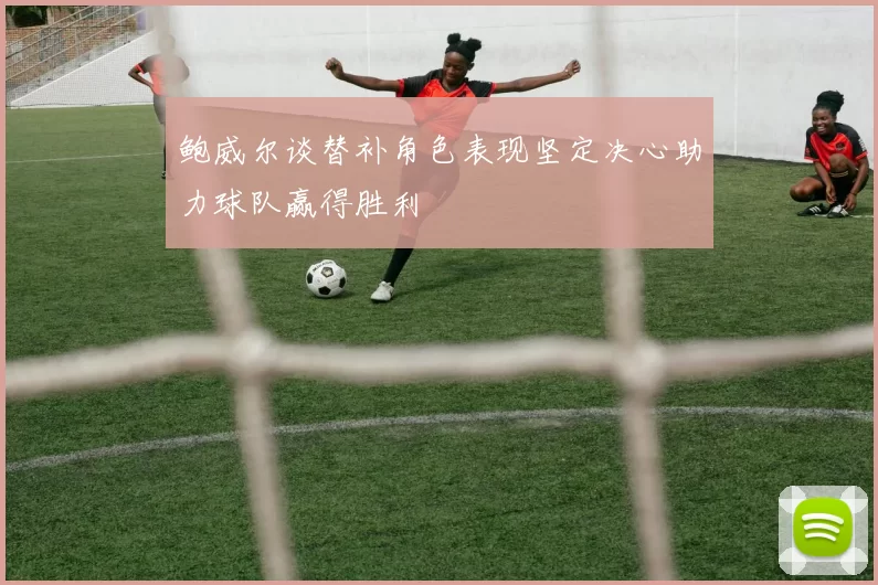 鲍威尔谈替补角色表现坚定决心助力球队赢得胜利
