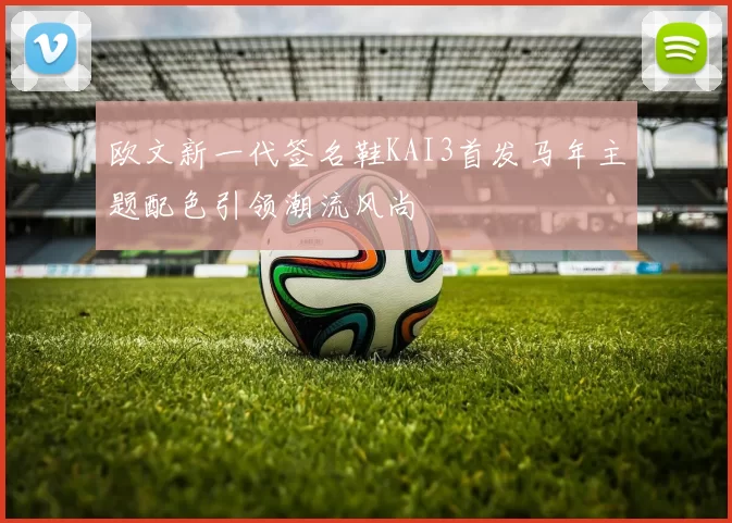 欧文新一代签名鞋KAI3首发马年主题配色引领潮流风尚