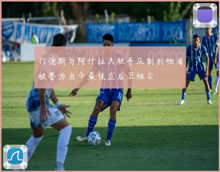 门德斯与阿什拉夫联手压制利物浦被誉为当今最佳左后卫组合