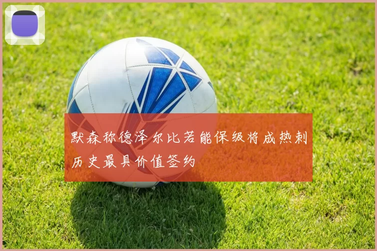 默森称德泽尔比若能保级将成热刺历史最具价值签约