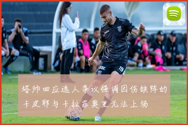 塔帅回应选人争议强调因伤缺阵的卡皮耶与卡拉菲奥里无法上场