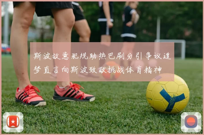 斯波故意犯规助热巴刷分引争议追梦直言向斯波致敬挑战体育精神