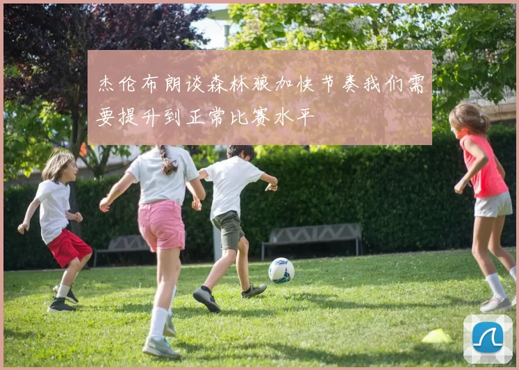 杰伦布朗谈森林狼加快节奏我们需要提升到正常比赛水平